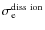 $\sigma_{\rm e}^{\rm diss~ion}$