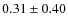 $0.31\pm0.40$