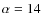 $\alpha=14$