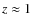 $z\approx 1$