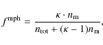 \begin{displaymath}
f^{\rm mph} = \frac{\kappa \cdot n_{\rm m}}{n_{\rm tot} + (\kappa - 1) n_{\rm m}},
\end{displaymath}