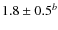 $1.8 \pm 0.5^{{b}}$