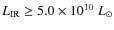 $L_{\rm IR}
\geq 5.0 \times 10^{10}\ L_{\odot}$