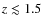 $z \lesssim 1.5$