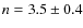 $n = 3.5 \pm 0.4$