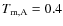 $T_{{\rm m}, {\rm A}} = 0.4$