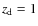 $z_{\rm d} = 1$
