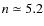 $n\simeq5.2$