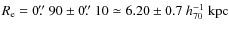 $R_{\rm e}=0\hbox{$.\!\!^{\prime\prime}$ }90 \pm 0\hbox{$.\!\!^{\prime\prime}$ }10 \simeq 6.20 \pm 0.7
~h_{70}^{-1}~ {\rm kpc}$