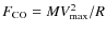 $F_{\rm CO}=MV_{\max}^2/R$