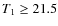 $T_1 \ge 21.5$