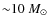 ${\sim}10~M_{\odot}$