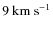 $9~{\rm km~s}^{-1}$