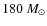$180~M_{\odot}$