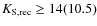 $K_{\rm S,rec}\geq14(10.5)$