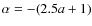 $\alpha=-(2.5a+1)$