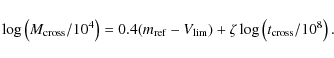 \begin{displaymath}
\log\left(M_{\rm cross}/10^4\right) =0.4(m_{\rm ref}-V_{\rm lim}) + \zeta \log
\left(t_{\rm cross}/10^8\right).
\end{displaymath}