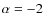 $\alpha=-2$