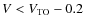 $V<V_{\rm TO}-0.2$