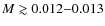 $M\gtrsim0.012{-}0.013$
