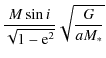 $\displaystyle \frac{M \sin i}{\sqrt{1-{\rm e}^2}}\sqrt{\frac{G}{a M_*}}$