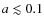 $a \lesssim 0.1$