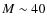 $M \sim 40$