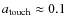 $a_{\rm touch}\approx0.1$