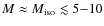 $M\approx M_{\rm iso}\lesssim5{-}10$