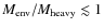 $M_{\rm env}/M_{\rm heavy}\lesssim 1$