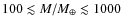 $100\lesssim M/M_{\oplus}\lesssim 1000$