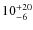$10^{\rm +20}_{-6}$