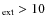 $_{{\rm ext}} > 10$