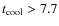$t_{{\rm cool}}> 7.7$