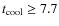 $t_{{\rm cool}}\ge 7.7$