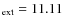 $_{{\rm ext}} = 11.11$