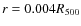 $r = 0.004
R_{{\rm 500}}$