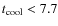 $t_{{\rm cool}}< 7.7$
