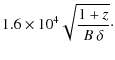 $\displaystyle 1.6 \times10^{4} \sqrt{\frac{1+z}{B~\delta}} \cdot$