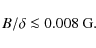 \begin{displaymath}
B/\delta \la 0.008 ~ \textnormal G.
\end{displaymath}