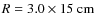 $R=3.0\times15~\mbox{cm}$