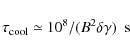 \begin{displaymath}\tau_{\rm cool}\simeq 10^8/(B^2\delta\gamma) ~~ \mbox{s}
\end{displaymath}