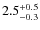 $2.5^{\rm +0.5}_{-0.3}$