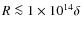 $R \la 1\times 10^{14}\delta$
