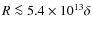 $R \la 5.4\times 10^{13}\delta$