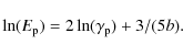\begin{displaymath}
\ln(E_{\rm p})= 2\ln(\gamma_{\rm p})+3/(5b).
\end{displaymath}