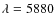$\lambda =5880$