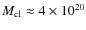 $M_{\rm cl}\approx 4\times10^{20}$
