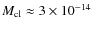 $M_{\rm cl}\approx 3\times 10^{-14}$