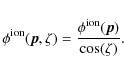 \begin{displaymath}\phi^{\rm ion}_{}(\vec{p},\zeta) = \frac{ \phi^{\rm ion}_{}(\vec{p}) }{ \cos(\zeta) }.
\end{displaymath}